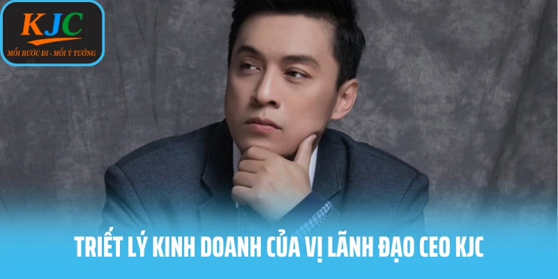 Triết lý kinh doanh của vị lãnh đạo CEO KJC